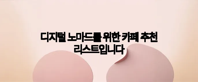디지털 노마드를 위한 카페 추천 리스트입니다