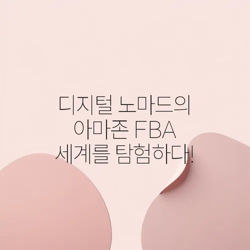 디지털 노마드의 아마존 FBA 세계를 탐험하다!