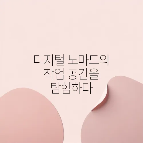 디지털 노마드의 작업 공간을 탐험하다