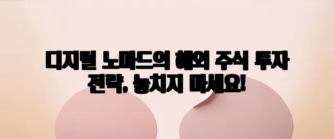 디지털 노마드의 해외 주식 투자 전략, 놓치지 마세요!