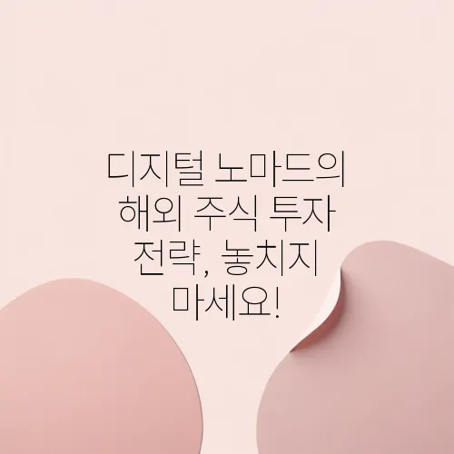 디지털 노마드의 해외 주식 투자 전략, 놓치지 마세요!